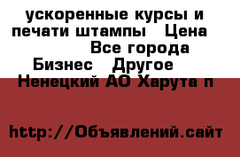 ускоренные курсы и печати,штампы › Цена ­ 3 000 - Все города Бизнес » Другое   . Ненецкий АО,Харута п.